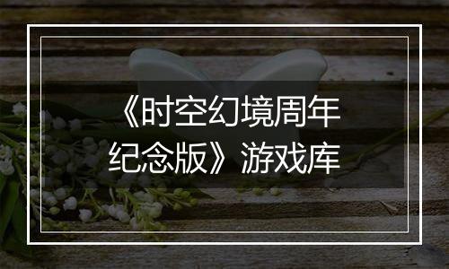 《时空幻境周年纪念版》游戏库