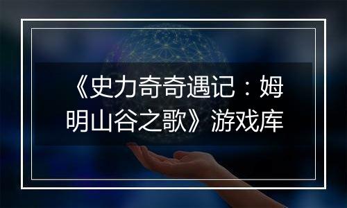 《史力奇奇遇记：姆明山谷之歌》游戏库