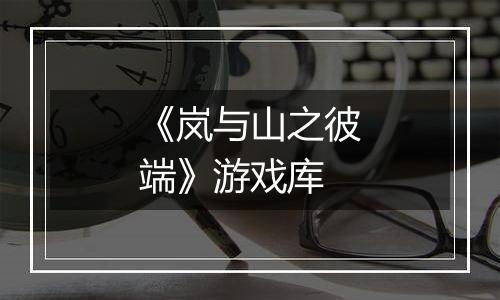 《岚与山之彼端》游戏库