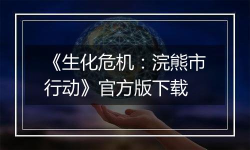 《生化危机：浣熊市行动》官方版下载