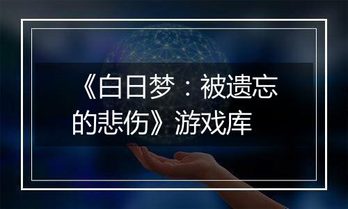 《白日梦：被遗忘的悲伤》游戏库