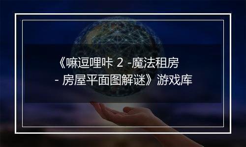 《嘛逗哩咔 2 -魔法租房- 房屋平面图解谜》游戏库
