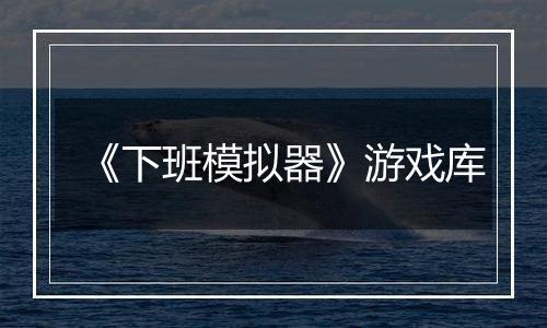 《下班模拟器》游戏库