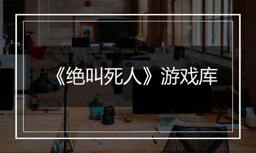 《绝叫死人》游戏库