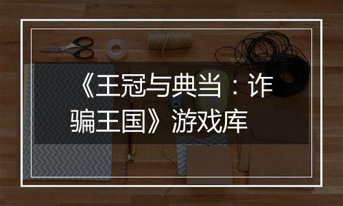 《王冠与典当：诈骗王国》游戏库