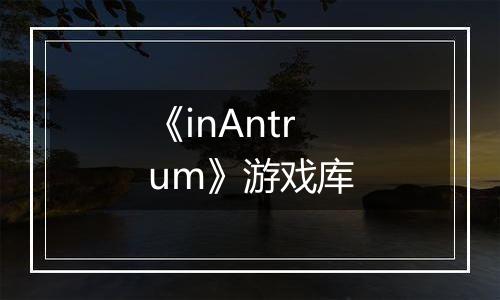 《inAntrum》游戏库