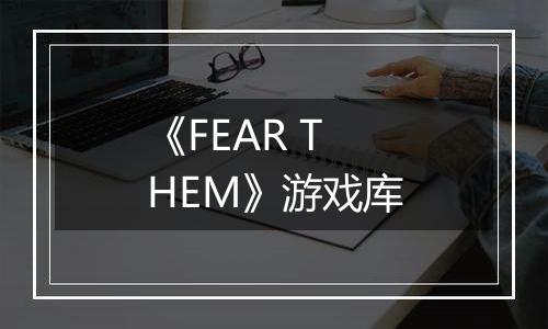 《FEAR THEM》游戏库