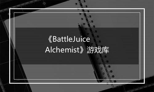 《BattleJuice Alchemist》游戏库