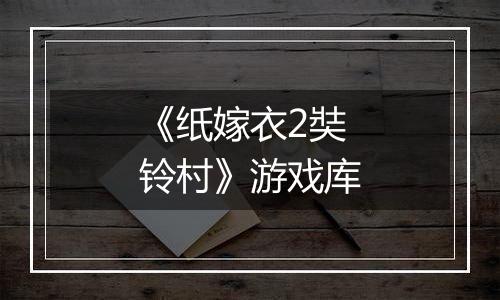 《纸嫁衣2奘铃村》游戏库