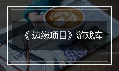 《 边缘项目》游戏库