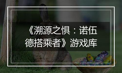 《溯源之惧：诺伍德搭乘者》游戏库