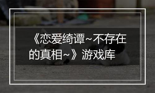 《恋爱绮谭~不存在的真相~》游戏库