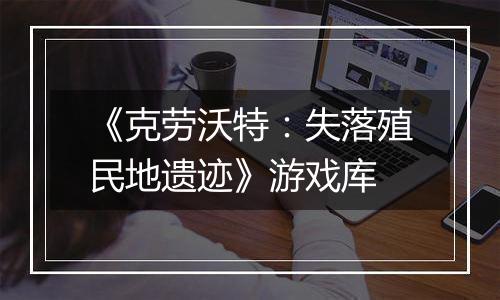 《克劳沃特：失落殖民地遗迹》游戏库