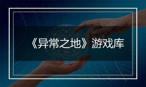 《异常之地》游戏库