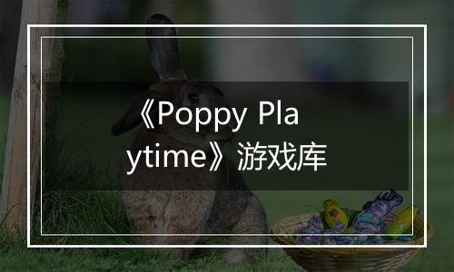 《Poppy Playtime》游戏库