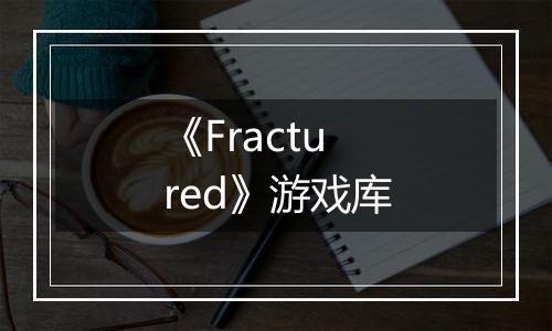 《Fractured》游戏库