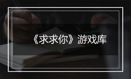 《求求你》游戏库