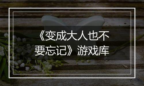 《变成大人也不要忘记》游戏库