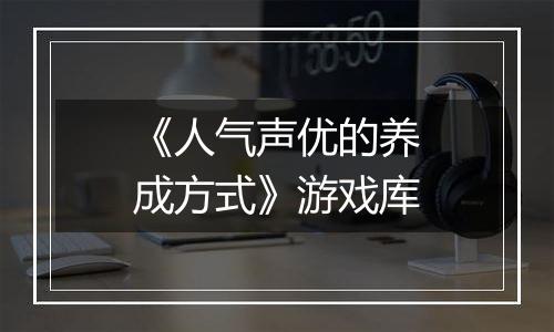 《人气声优的养成方式》游戏库