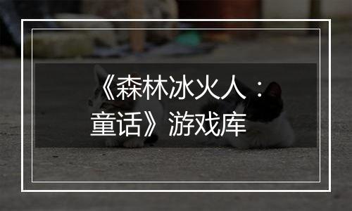 《森林冰火人：童话》游戏库