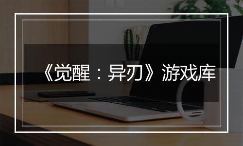 《觉醒：异刃》游戏库