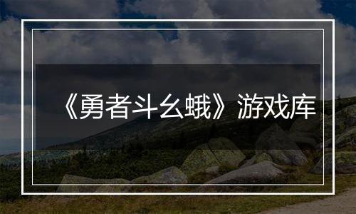 《勇者斗幺蛾》游戏库