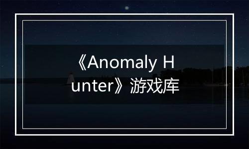 《Anomaly Hunter》游戏库