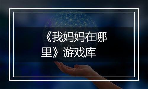 《我妈妈在哪里》游戏库
