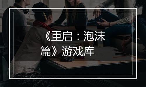 《重启：泡沫篇》游戏库