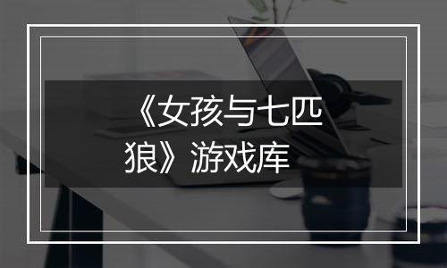 《女孩与七匹狼》游戏库