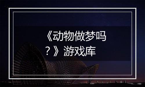 《动物做梦吗？》游戏库