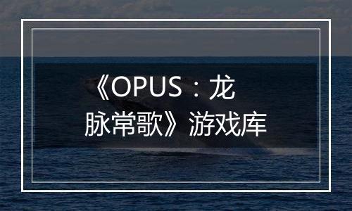 《OPUS：龙脉常歌》游戏库