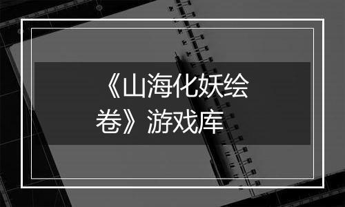 《山海化妖绘卷》游戏库