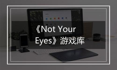 《Not Your Eyes》游戏库