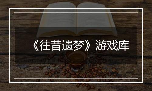 《往昔遗梦》游戏库