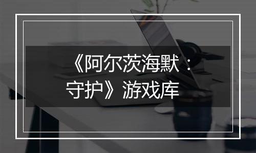 《阿尔茨海默：守护》游戏库
