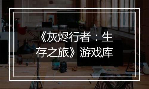 《灰烬行者：生存之旅》游戏库