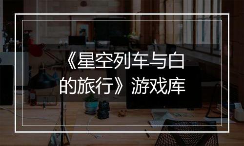 《星空列车与白的旅行》游戏库