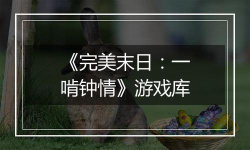 《完美末日：一啃钟情》游戏库