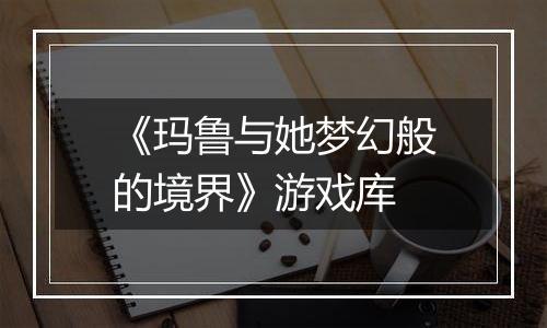 《玛鲁与她梦幻般的境界》游戏库