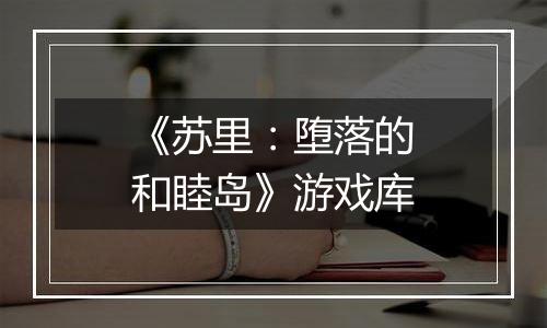 《苏里：堕落的和睦岛》游戏库