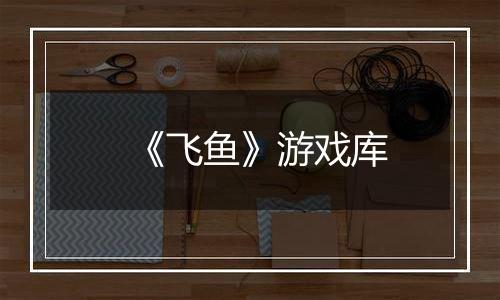 《飞鱼》游戏库