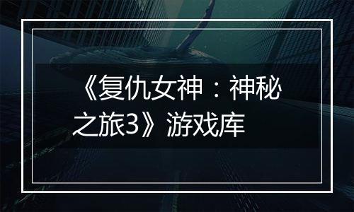 《复仇女神：神秘之旅3》游戏库