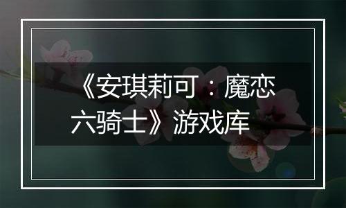 《安琪莉可：魔恋六骑士》游戏库