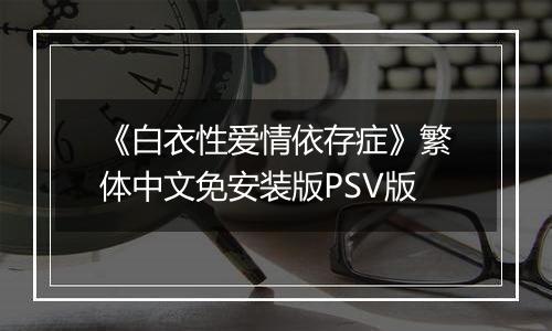 《白衣性爱情依存症》繁体中文免安装版PSV版