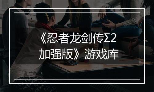 《忍者龙剑传Σ2 加强版》游戏库