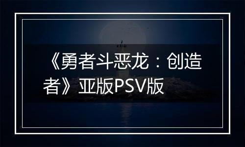 《勇者斗恶龙：创造者》亚版PSV版