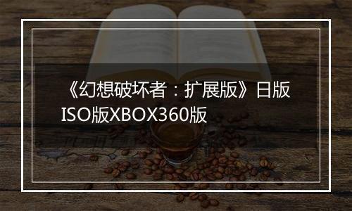 《幻想破坏者：扩展版》日版ISO版XBOX360版