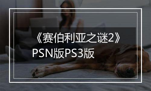 《赛伯利亚之谜2》PSN版PS3版