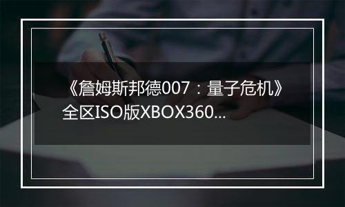 《詹姆斯邦德007：量子危机》全区ISO版XBOX360版